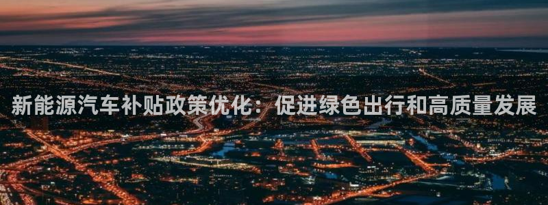 新宝gg网址：新能源汽车补贴政策优化：促