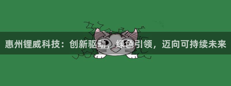 新宝 -gg登录:惠州锂威科技:创新驱动,绿色引领,迈向可持