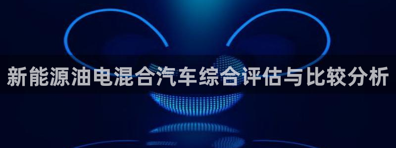 新宝gg:新能源油电混合汽车综合评估与比较分析