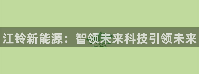 新宝GG登录③:江铃新能源:智领未来科技引领未来