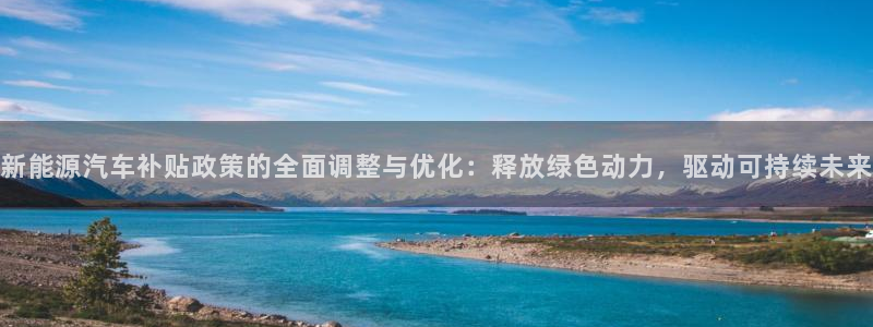 新宝gg娱乐官网:新能源汽车补贴政策的全 新宝gg娱乐官网:新能源汽车补贴政策的全