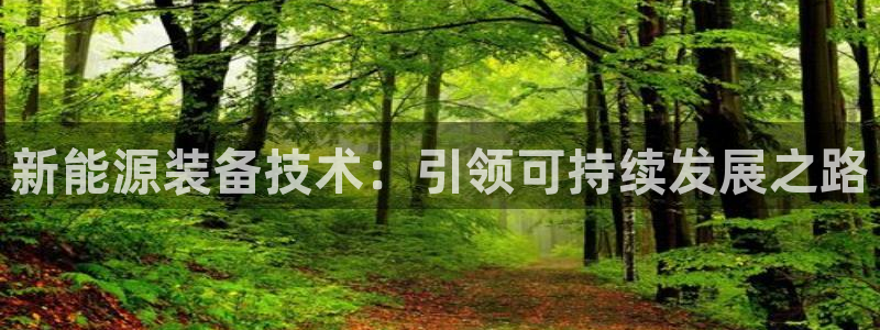 新宝gg时时彩：新能源装备技术：引领可持