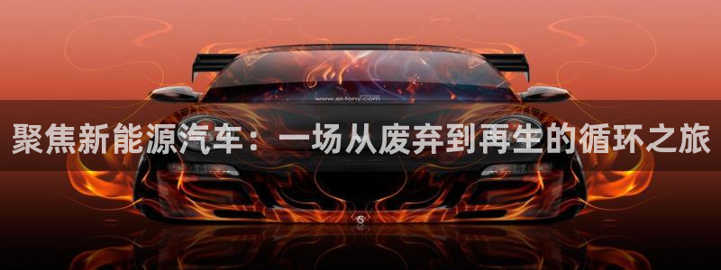 新gg宝：聚焦新能源汽车：一场从废弃到再