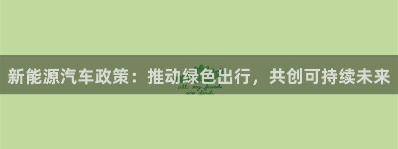 新宝gg主：新能源汽车政策：推动绿色出行